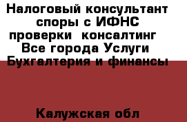 Налоговый консультант (споры с ИФНС, проверки, консалтинг) - Все города Услуги » Бухгалтерия и финансы   . Калужская обл.